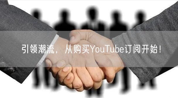 引领潮流，从购买YouTube订阅开始！