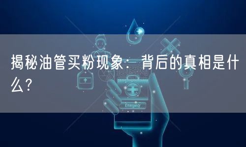 揭秘油管买粉现象：背后的真相是什么？