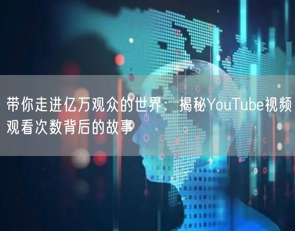 带你走进亿万观众的世界：揭秘YouTub