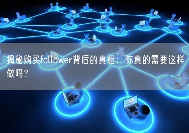 揭秘购买follower背后的真相：你真的需要这样做吗？