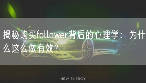 揭秘购买follower背后的心理学：为什么这么做有效？