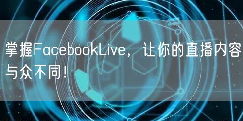 掌握FacebookLive，让你的直播内容与众不同！