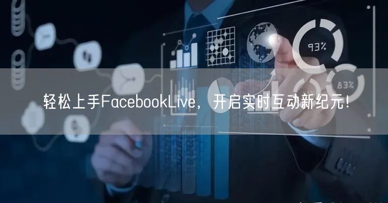 轻松上手FacebookLive，开启实时互动新纪元！