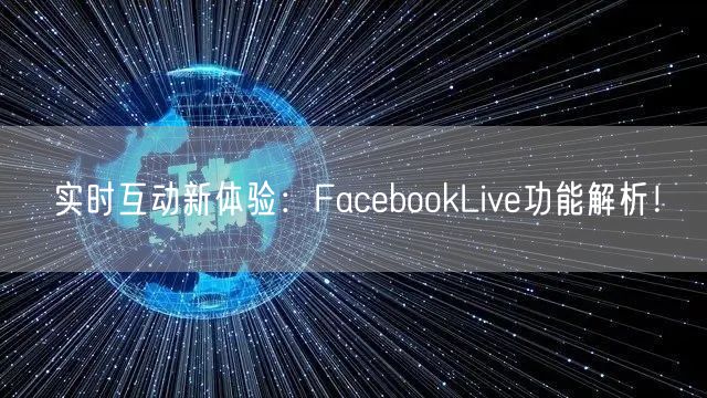 实时互动新体验：FacebookLive功能解析！