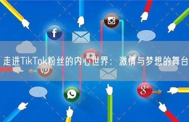 走进TikTok粉丝的内心世界：激情与梦想的舞台