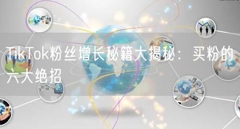 TikTok粉丝增长秘籍大揭秘：买粉的六大绝招