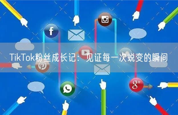 TikTok粉丝成长记：见证每一次蜕变的瞬间