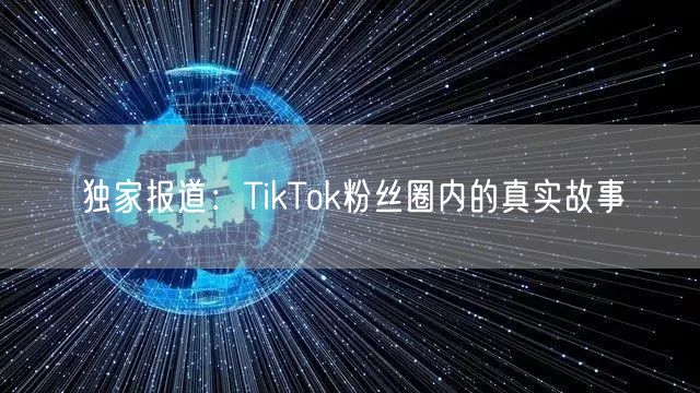 独家报道：TikTok粉丝圈内的真实故事