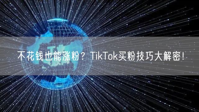 不花钱也能涨粉？TikTok买粉技巧大解密！