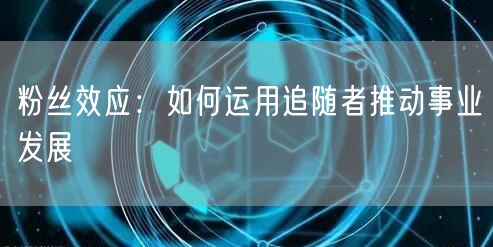 粉丝效应：如何运用追随者推动事业发展