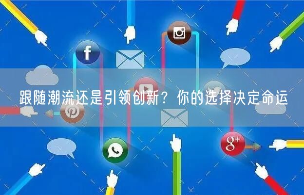 跟随潮流还是引领创新？你的选择决定命运