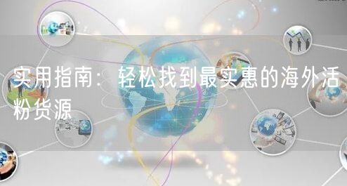 实用指南：轻松找到最实惠的海外活粉货源