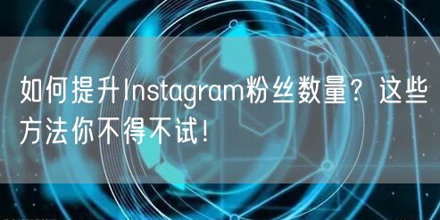 如何提升Instagram粉丝数量？这些方法你不得不试！