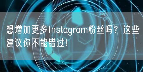 想增加更多Instagram粉丝吗？这些建议你不能错过！