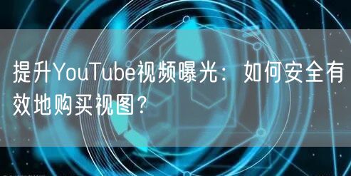 提升YouTube视频曝光：如何安全有效地购买视图？