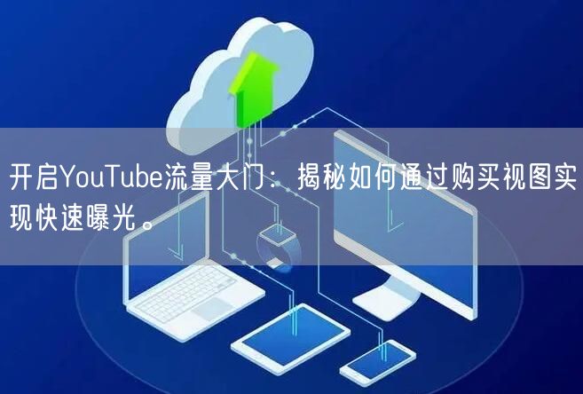 开启YouTube流量大门：揭秘如何通过购买视图实现快速曝光。