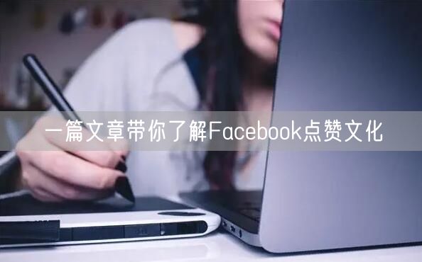 一篇文章带你了解Facebook点赞文化