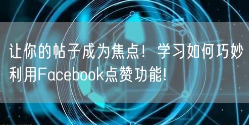 让你的帖子成为焦点！学习如何巧妙利用Facebook点赞功能