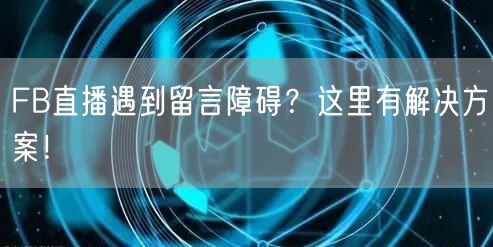 FB直播遇到留言障碍？这里有解决方案！