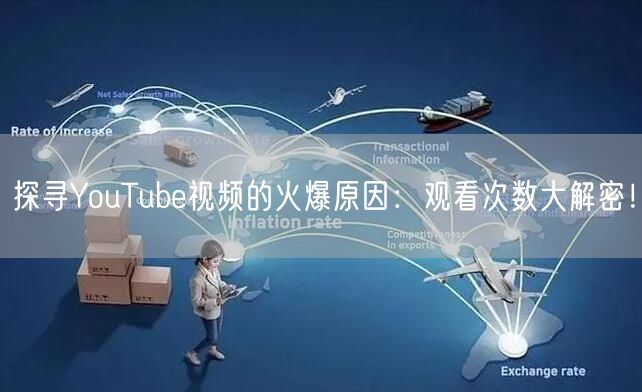 探寻YouTube视频的火爆原因：观看次数大解密！