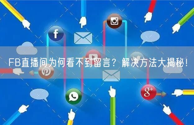 FB直播间为何看不到留言？解决方法大揭秘！