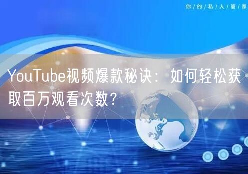 YouTube视频爆款秘诀：如何轻松获取百万观看次数？
