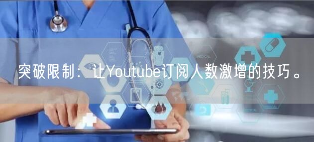 突破限制：让Youtube订阅人数激增的技巧。