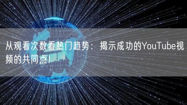 从观看次数看热门趋势：揭示成功的YouTube视频的共同点！