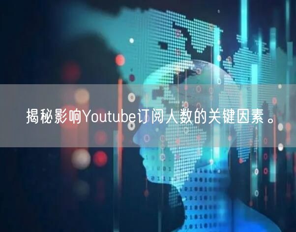揭秘影响Youtube订阅人数的关键因素。