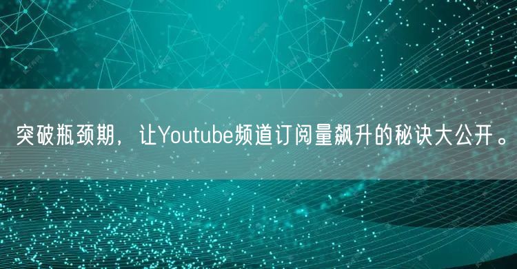 突破瓶颈期，让Youtube频道订阅量飙升的秘诀大公开。
