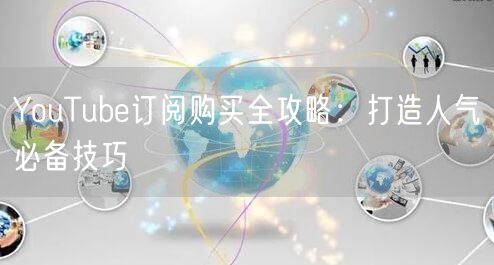 YouTube订阅购买全攻略：打造人气必备技巧