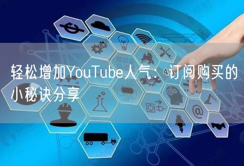轻松增加YouTube人气：订阅购买的小秘诀分享