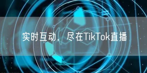 实时互动，尽在TikTok直播