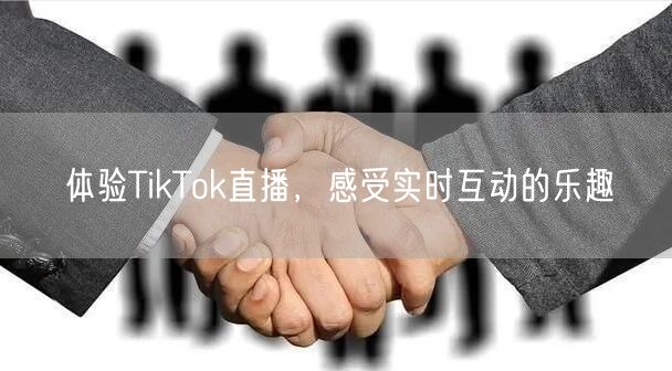 体验TikTok直播，感受实时互动的乐趣