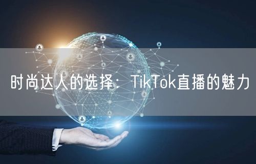 时尚达人的选择：TikTok直播的魅力