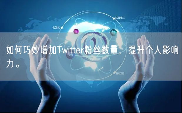 如何巧妙增加Twitter粉丝数量，提升个人影响力。