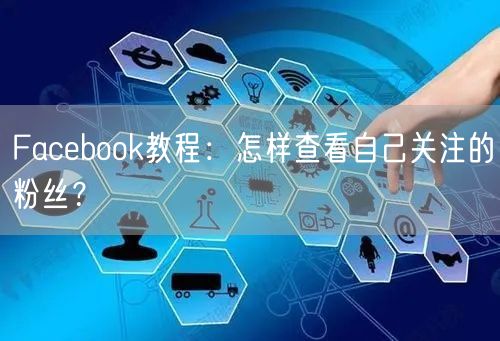 Facebook教程：怎样查看自己关注的粉丝？