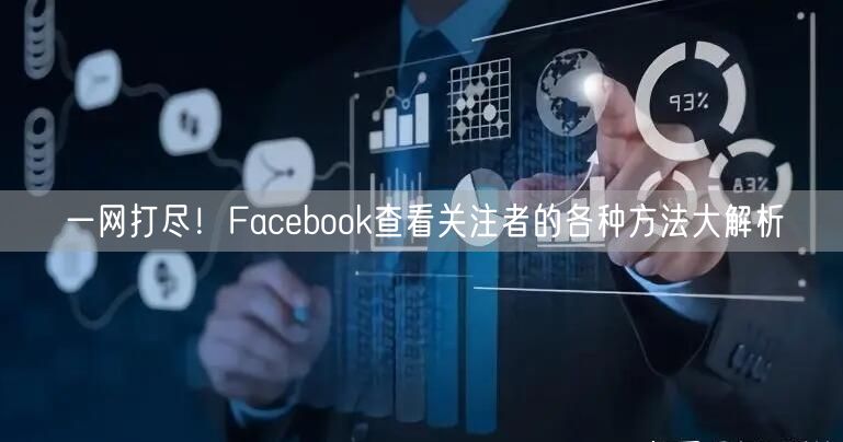 一网打尽！Facebook查看关注者的各种方法大解析