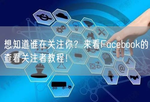 想知道谁在关注你？来看Facebook的查看关注者教程！