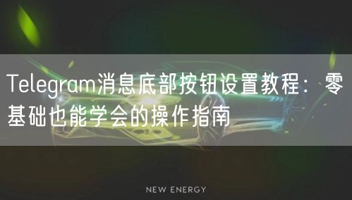 Telegram消息底部按钮设置教程：零基础也能学会的操作指