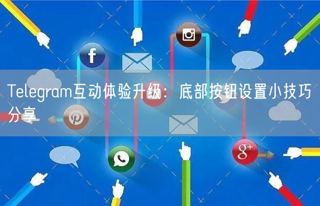 Telegram互动体验升级：底部按钮设置小技巧分享