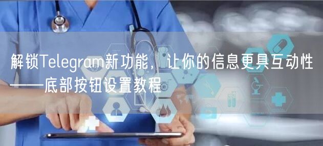 解锁Telegram新功能，让你的信息更具互动性——底部按钮