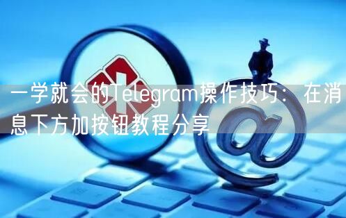 一学就会的Telegram操作技巧：在消息下方加按钮教程分享