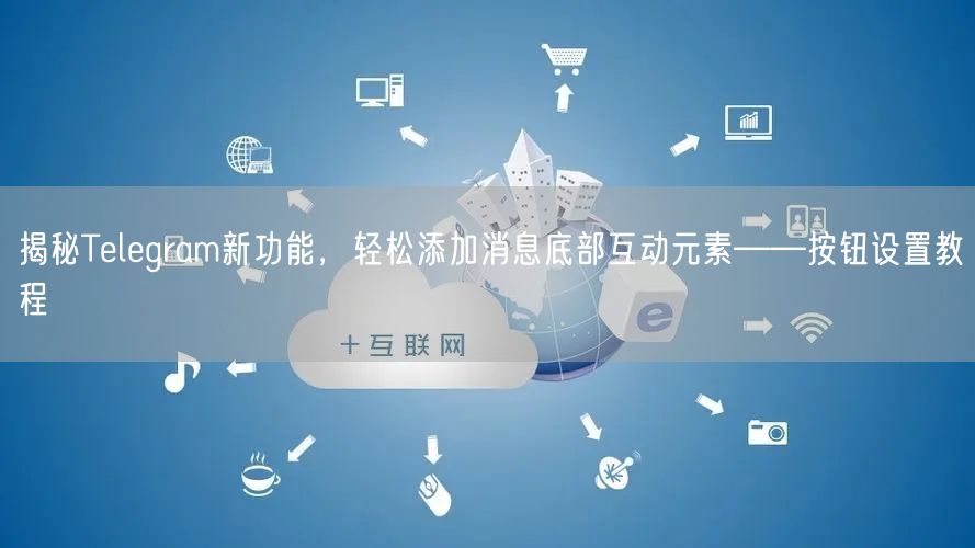 揭秘Telegram新功能，轻松添加消息底部互动元素——按钮