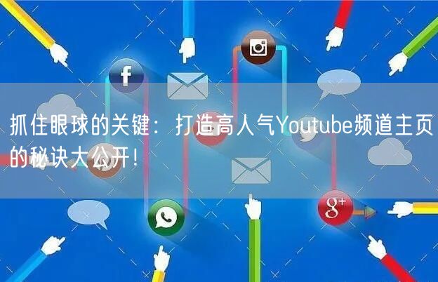 抓住眼球的关键：打造高人气Youtube频道主页的秘诀大公开