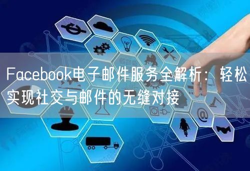 Facebook电子邮件服务全解析：轻松实现社交与邮件的无缝对接