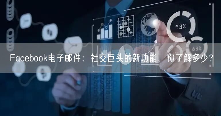 Facebook电子邮件：社交巨头的新功能，你了解多少？