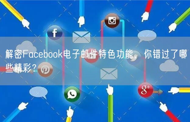 解密Facebook电子邮件特色功能，你错过了哪些精彩？