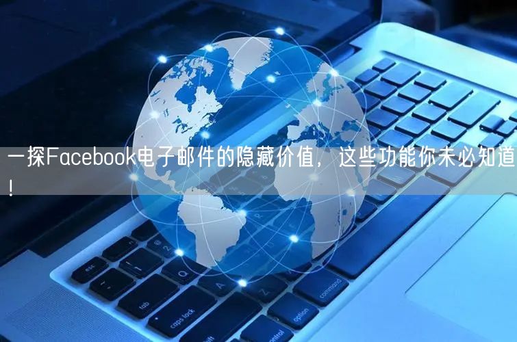 一探Facebook电子邮件的隐藏价值，这些功能你未必知道！