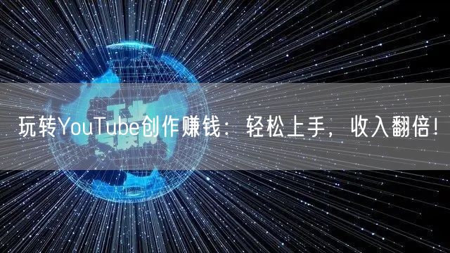 玩转YouTube创作赚钱：轻松上手，收入翻倍！